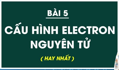 BÀI 5: CẤU HÌNH ELECTRON NGUYÊN TỬ CÓ GIẢI BÀI TẬP